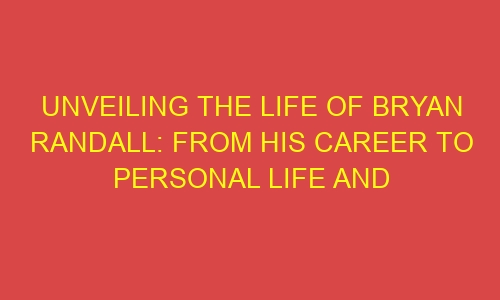 Unveiling the Life of Bryan Randall: From His Career to Personal Life ...